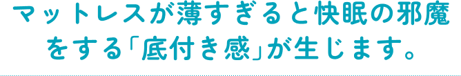 マットレスが薄すぎると快眠の邪魔をする「底付き感」が生じます。