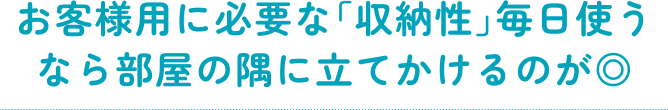 お客様用に必要な「収納性」毎日使うなら部屋の隅に立てかけるのが◎